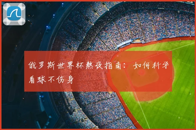 俄罗斯世界杯熬夜指南：如何科学看球不伤身