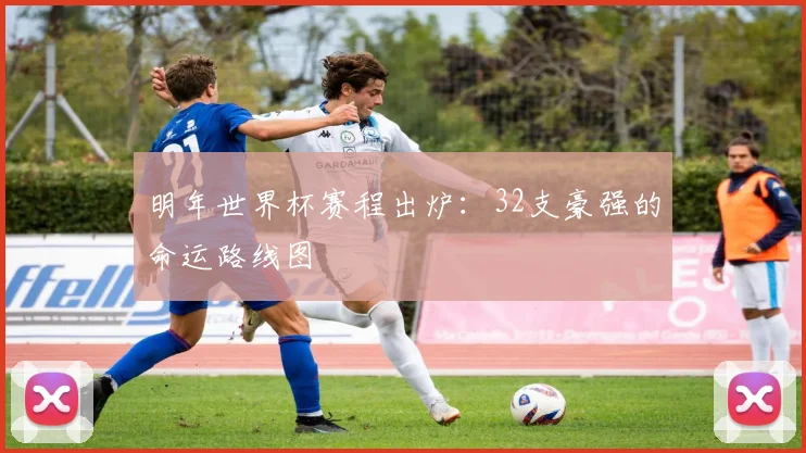 明年世界杯赛程出炉：32支豪强的命运路线图