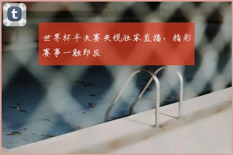 世界杯半决赛央视独家直播，精彩赛事一触即发