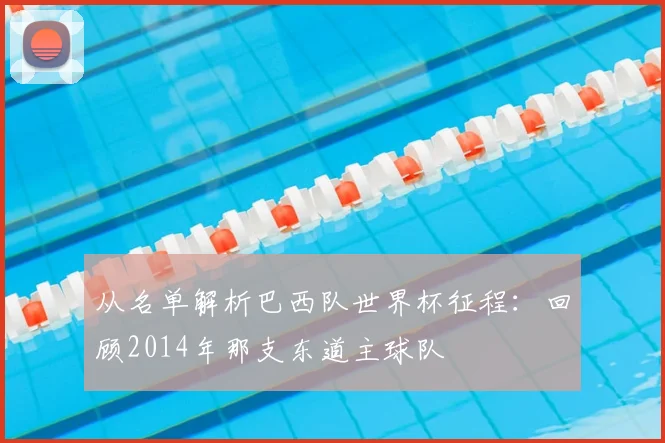 从名单解析巴西队世界杯征程：回顾2014年那支东道主球队