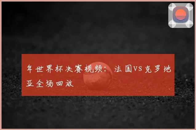 年世界杯决赛视频：法国vs克罗地亚全场回放
