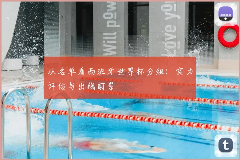 从名单看西班牙世界杯分组：实力评估与出线前景
