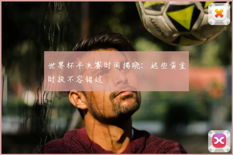 世界杯半决赛时间揭晓:这些黄金时段不容错过
