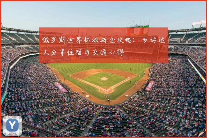 俄罗斯世界杯旅游全攻略：专访达人分享住宿与交通心得