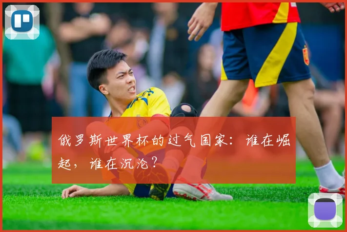 俄罗斯世界杯的过气国家：谁在崛起，谁在沉沦？