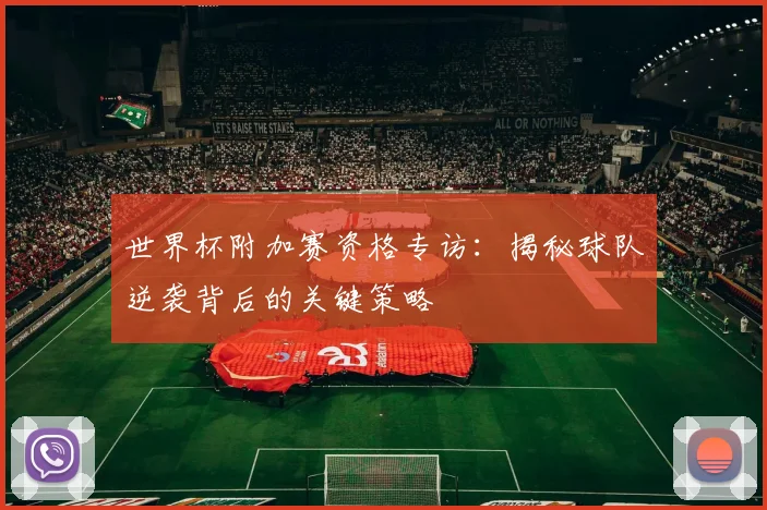 世界杯附加赛资格专访：揭秘球队逆袭背后的关键策略