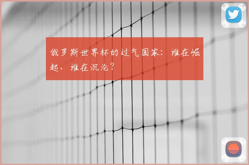俄罗斯世界杯的过气国家：谁在崛起，谁在沉沦？