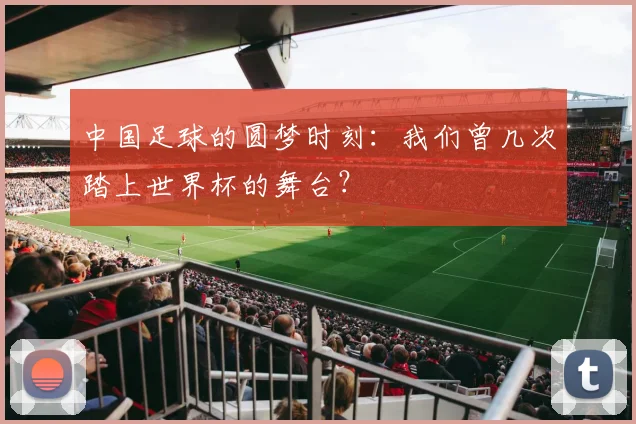 中国足球的圆梦时刻：我们曾几次踏上世界杯的舞台？