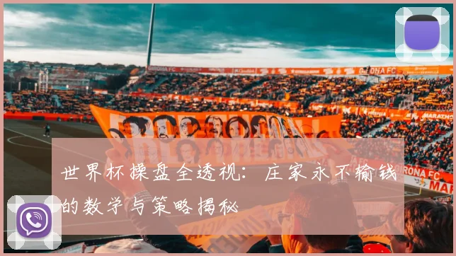 世界杯操盘全透视：庄家永不输钱的数学与策略揭秘