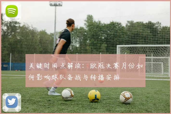 关键时间点解读：欧冠决赛月份如何影响球队备战与转播安排