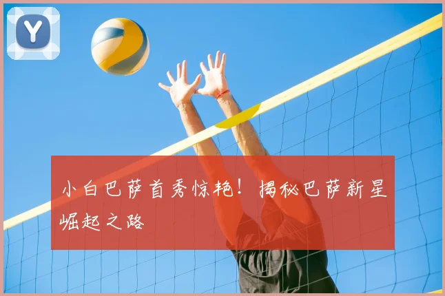 小白巴萨首秀惊艳！揭秘巴萨新星崛起之路