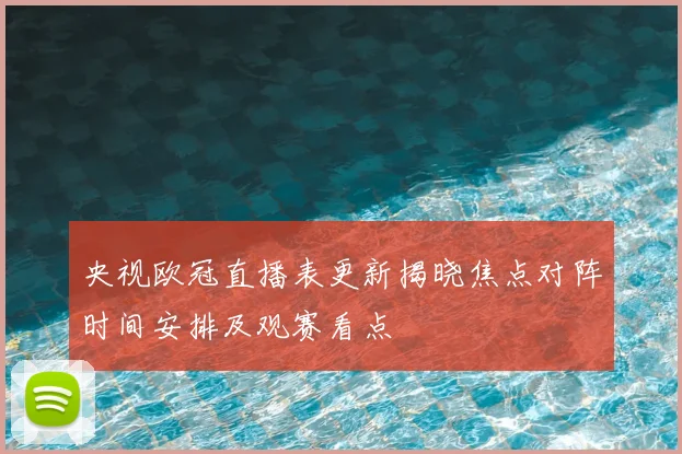 央视欧冠直播表更新揭晓焦点对阵时间安排及观赛看点