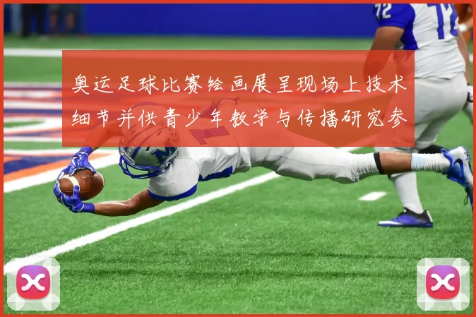 奥运足球比赛绘画展呈现场上技术细节并供青少年教学与传播研究参考