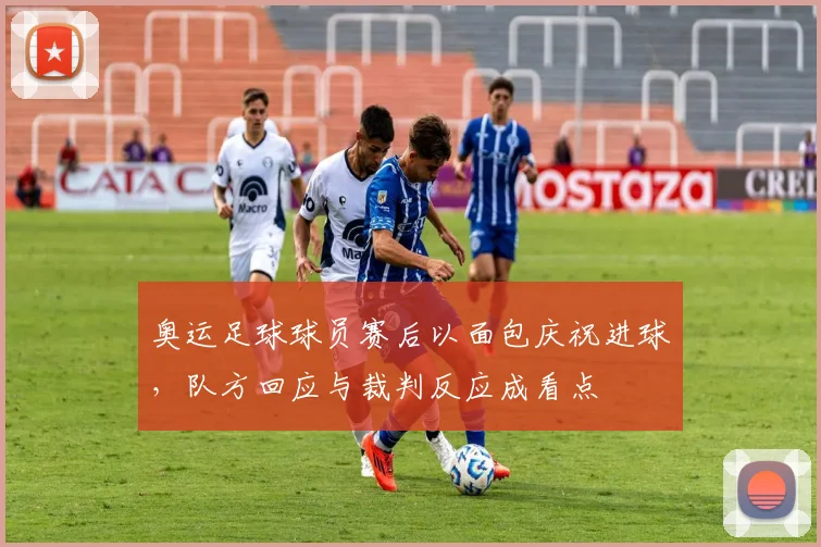 奥运足球球员赛后以面包庆祝进球，队方回应与裁判反应成看点