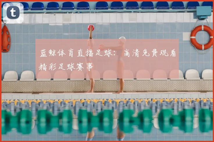蓝鲸体育直播足球：高清免费观看精彩足球赛事