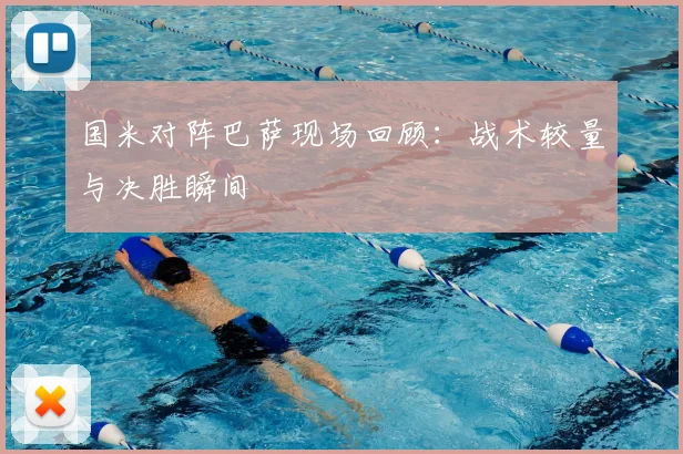 国米对阵巴萨现场回顾：战术较量与决胜瞬间