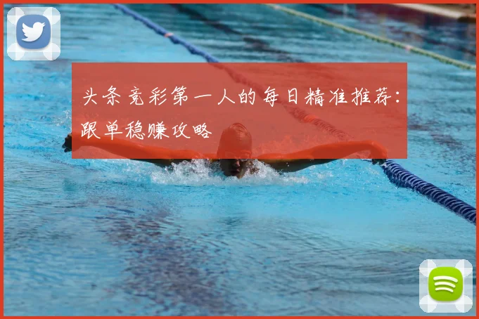 头条竞彩第一人的每日精准推荐：跟单稳赚攻略