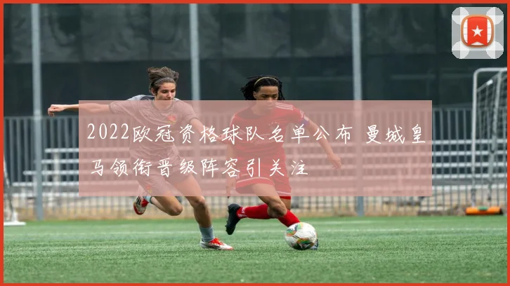2022欧冠资格球队名单公布 曼城皇马领衔晋级阵容引关注