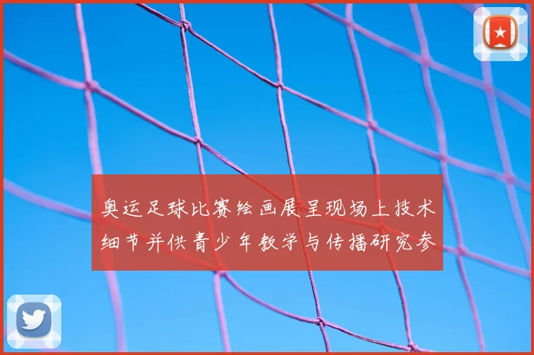 奥运足球比赛绘画展呈现场上技术细节并供青少年教学与传播研究参考