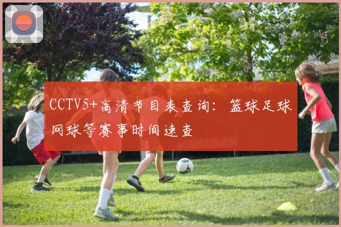 CCTV5+高清节目表查询：篮球足球网球等赛事时间速查