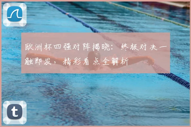 欧洲杯四强对阵揭晓：终极对决一触即发，精彩看点全解析
