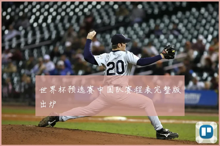 世界杯预选赛中国队赛程表完整版出炉